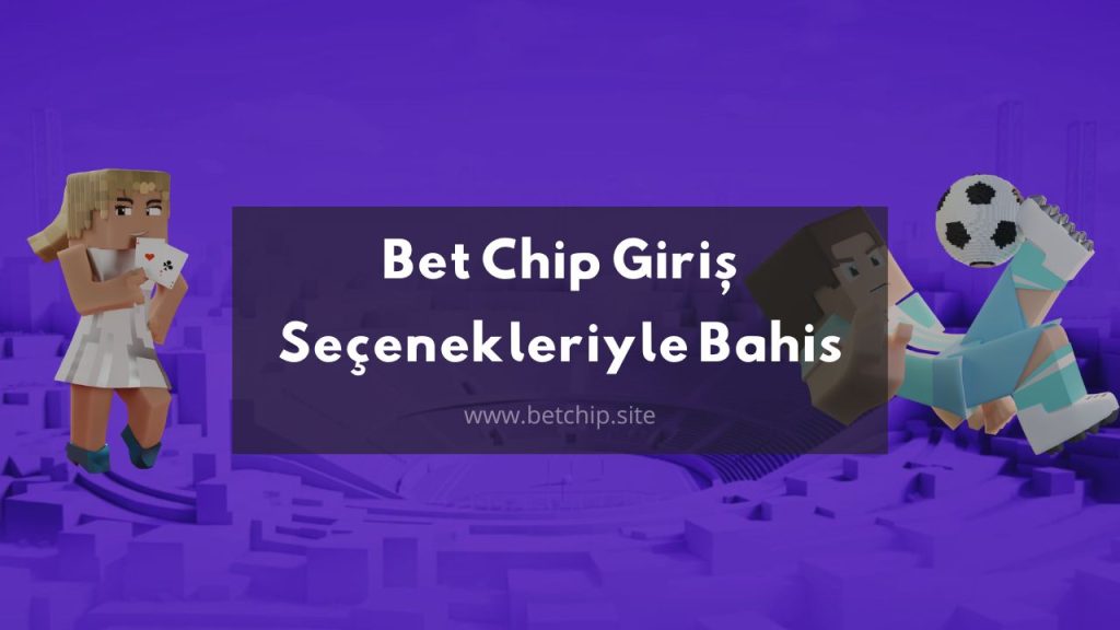 Bet Chip Giriş Seçenekleriyle Bahis Yap