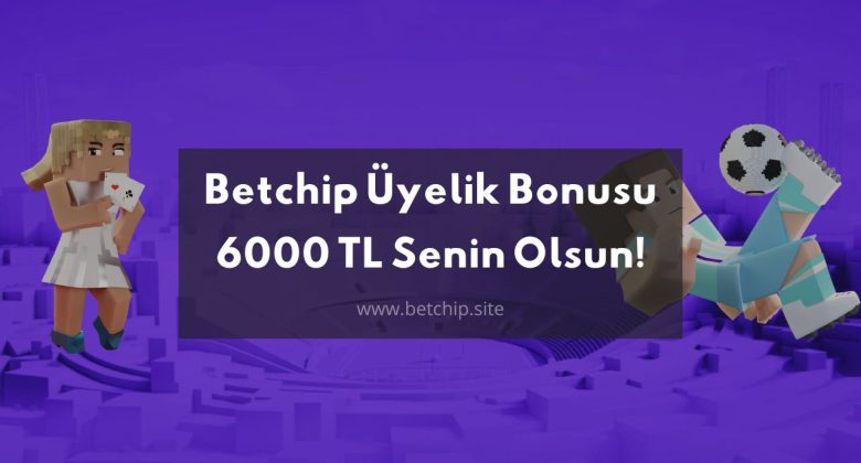 Betchip Üyelik Bonusu 6000 TL Senin Olsun