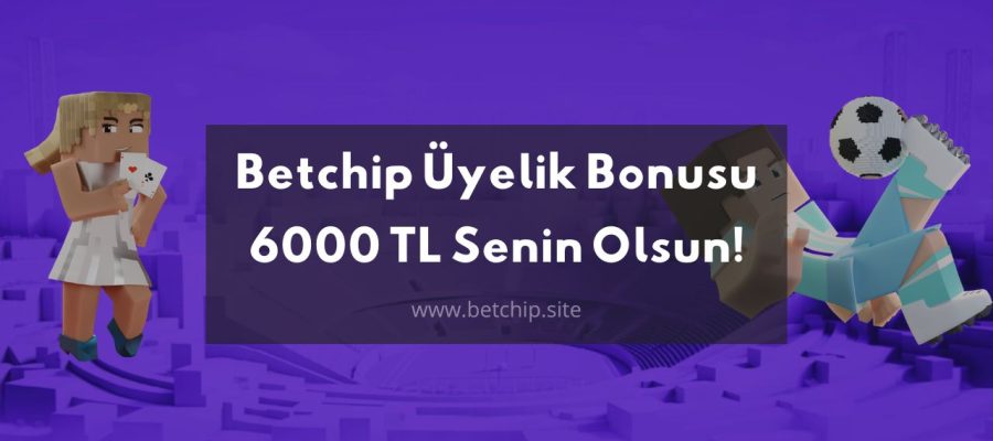 Betchip Üyelik Bonusu 6000 TL Senin Olsun